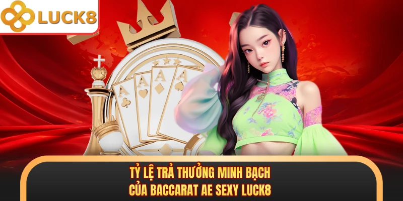 Tỷ lệ trả thưởng minh bạch của Baccarat AE Sexy Luck8